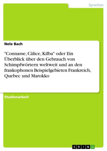 'Connasse, Câlice, Kilba' oder Ein Überblick über den Gebrauch von Schimpfwörtern weltweit und an den frankophonen Beispielgebieten Frankreich, Quebec und Marokko by Nele Bach