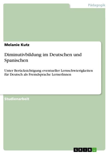 Diminutivbildung im Deutschen und Spanischen: Unter Berücksichtigung eventueller Lernschwierigkeiten für Deutsch als Fremdsprache LernerInnen by Melanie Kutz