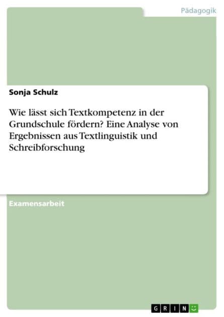 Wie lässt sich Textkompetenz in der Grundschule fördern? Eine Analyse von Ergebnissen aus Textlinguistik und Schreibforschung by Sonja Schulz