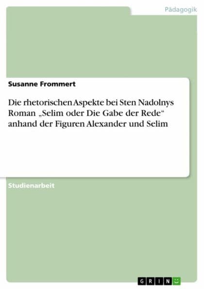 Die rhetorischen Aspekte bei Sten Nadolnys Roman 'Selim oder Die Gabe der Rede' anhand der Figuren Alexander und Selim by Susanne Frommert