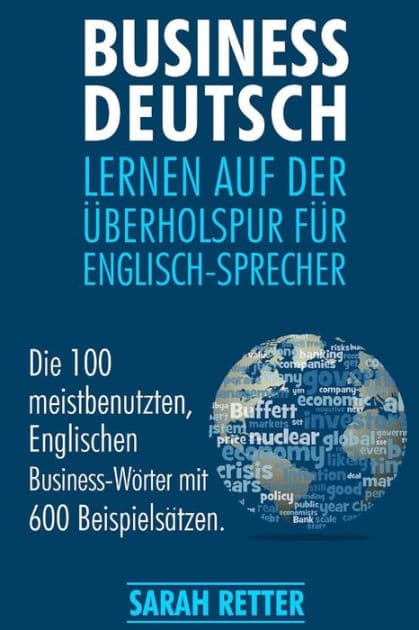 Business Deutsch: Lernen auf der Uberholspur fur Englisch-Sprecher: Die 100 meistbenutzten, Englischen Business-Wörter mit 600 Beispielsätzen. by Sarah Retter