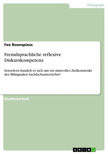 Fremdsprachliche reflexive Diskurskompetenz: Inwiefern handelt es sich um ein sinnvolles Zielkonstrukt des Bilingualen Sachfachunterrichts? by Fee Roenspiess