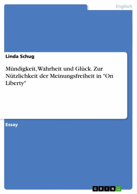 Mündigkeit, Wahrheit und Glück. Zur Nützlichkeit der Meinungsfreiheit in 'On Liberty' by Linda Schug