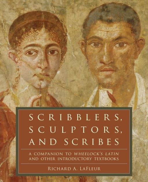 Scribblers, Sculptors, and Scribes: A Companion to Wheelock's Latin and Other Introductory Textbooks by Richard A. LaFleur