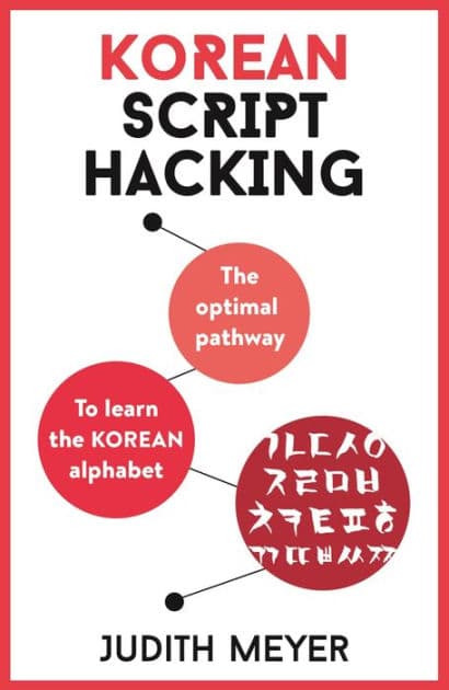 Korean Script Hacking: The optimal pathway to learning the Korean alphabet by Judith Meyer
