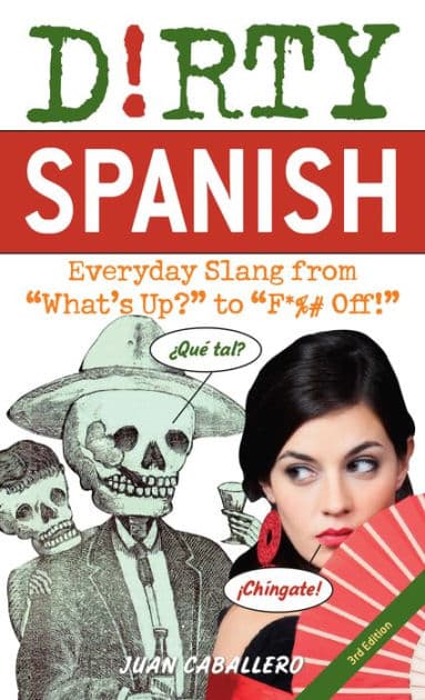 Dirty Spanish: Everyday Slang from "What's Up?" to "F*%# Off!" by Juan Caballero