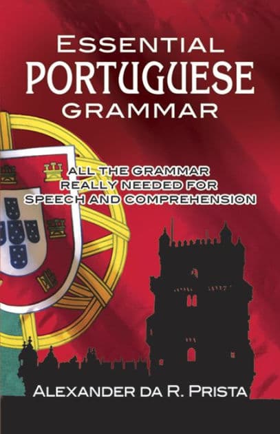 Essential Portuguese Grammar: All The Grammar Really Needed For Speech And Comprehension by Alexander da R. Prista