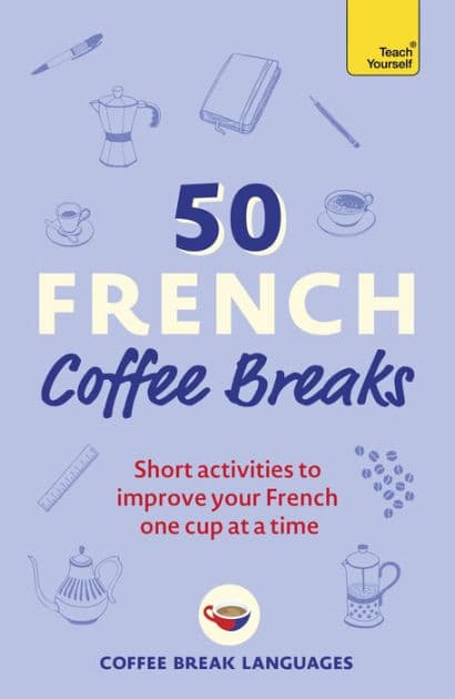 50 French Coffee Breaks: Short activities to improve your French one cup at a time by Coffee Break Languages