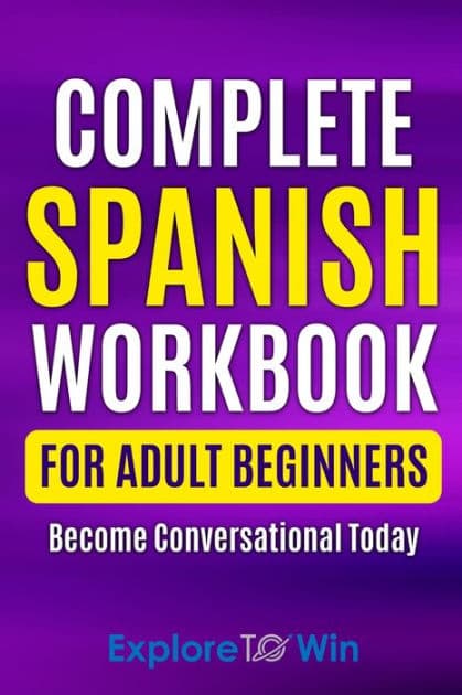 Complete Spanish Workbook For Adult Beginners: Essential Spanish Words And Phrases You Must Know by Explore To Win