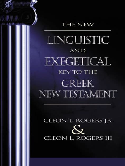 The New Linguistic and Exegetical Key to the Greek New Testament by Cleon L. Rogers