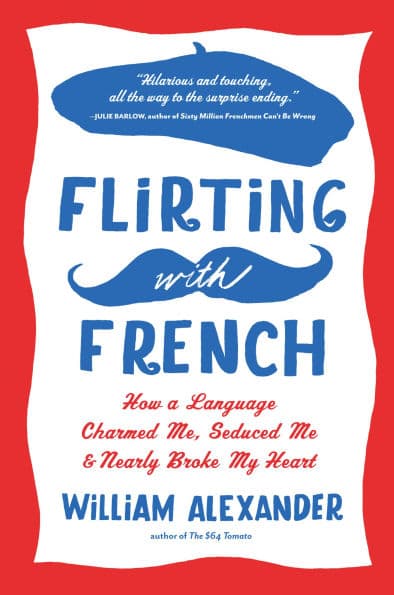 Flirting with French: How a Language Charmed Me, Seduced Me, and Nearly Broke My Heart by William Alexander
