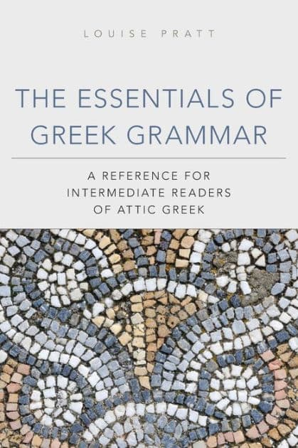 The Essentials of Greek Grammar: A Reference for Intermediate Readers of Attic Greek by Louise Pratt