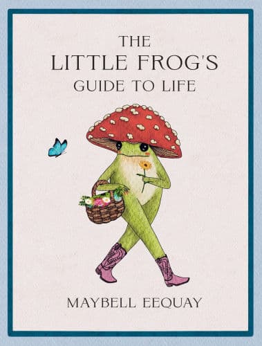 The Little Frog's Guide to Life: Love, Advice and Inspiration for Every Day from the Internet's Beloved Mushroom Frog by Maybell Eequay