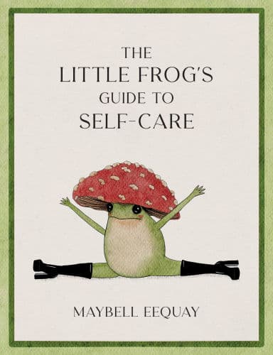 The Little Frog's Guide to Self-Care: Affirmations, Self-Love and Life Lessons According to the Internet's Beloved Mushroom Frog by Maybell Eequay