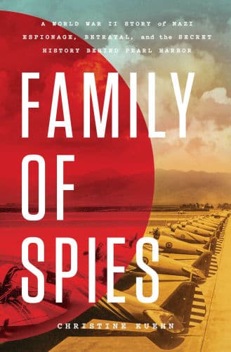 Family of Spies: A World War II Story of Nazi Espionage, Betrayal, and the Secret History Behind Pearl Harbor by Christine Kuehn
