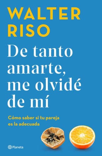 De tanto amarte, me olvidé de mí: Cómo saber si tu pareja es la adecuada / I Loved You so Much I Forgot About Myself by Walter Riso