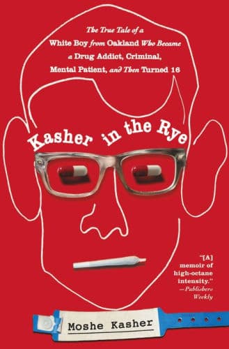 Kasher in the Rye: The True Tale of a White Boy from Oakland Who Became a Drug Addict, Criminal, Mental Patient, and Then Turned 16 by Moshe Kasher