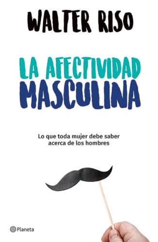 La afectividad masculina: lo que toda mujer debe saber sobre los hombres / Male Emotions: What Every Woman Should Know About Men by Walter Riso