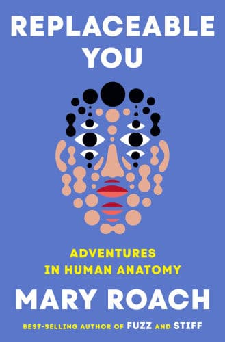 Replaceable You: Adventures in Human Anatomy by Mary Roach