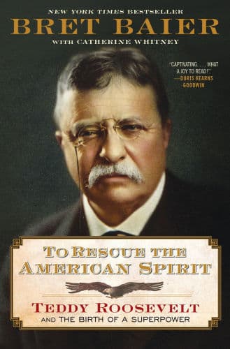 To Rescue the American Spirit: Teddy Roosevelt and the Birth of a Superpower by Bret Baier