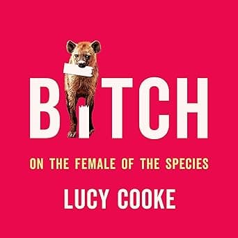 Bitch: On the Female of the Species by Lucy Cooke, Basic Books