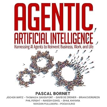 Agentic Artificial Intelligence: Harnessing AI Agents to Reinvent Business, Work and Life by Pascal Bornet, Jochen Wirtz, Thomas H. Davenport, David De Cremer, Brian Evergreen, Phil Fersht, Rakesh Gohel, Shail Khiyara, Nandan Mullakara, Pooja Sund, Rory Young, Irreplaceable Publishing