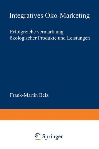 Integratives Öko-Marketing: Erfolgreiche Vermarktung ökologischer Produkte und Leistungen