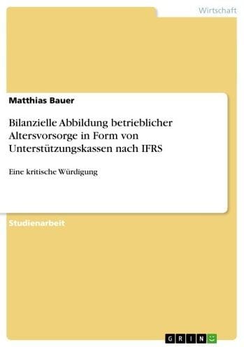 Bilanzielle Abbildung betrieblicher Altersvorsorge in Form von Unterstützungskassen nach IFRS: Eine kritische Würdigung