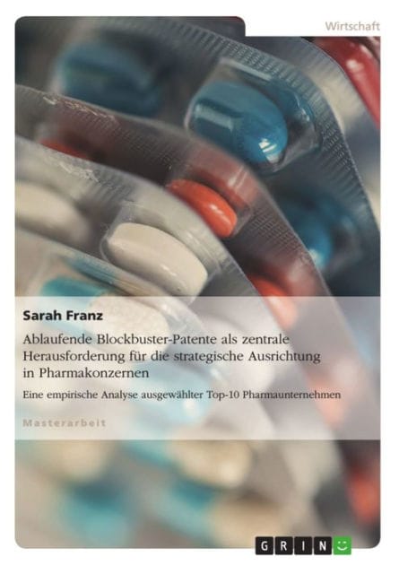 Ablaufende Blockbuster-Patente als zentrale Herausforderung für die strategische Ausrichtung in Pharmakonzernen: Eine empirische Analyse ausgewählter Top-10 Pharmaunternehmen