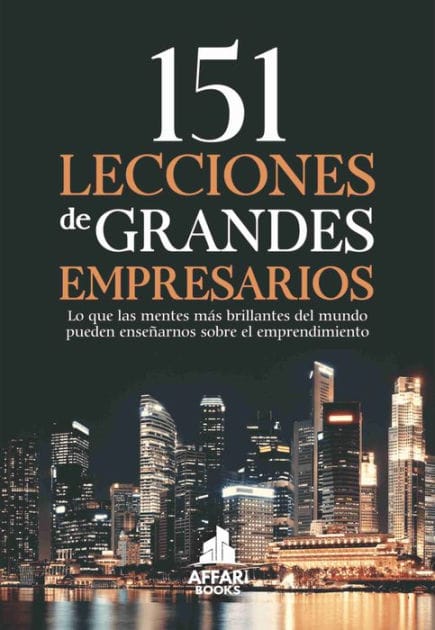 151 LECCIONES DE GRANDES EMPRESARIOS: Lo que las mentes más brillantes del mundo pueden enseñarnos sobre el emprendimiento