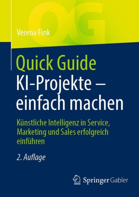 Quick Guide KI-Projekte - einfach machen: Kï¿½nstliche Intelligenz in Service, Marketing und Sales erfolgreich einfï¿½hren