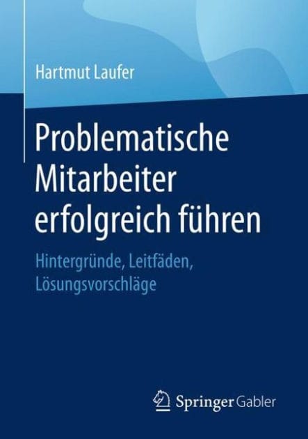 Problematische Mitarbeiter erfolgreich führen: Hintergründe, Leitfäden, Lösungsvorschläge