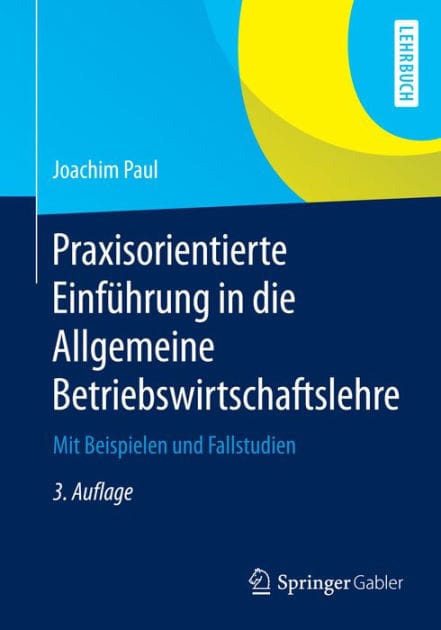 Praxisorientierte Einfï¿½hrung in die Allgemeine Betriebswirtschaftslehre: Mit Beispielen und Fallstudien