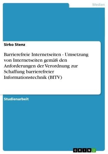 Barrierefreie Internetseiten - Umsetzung von Internetseiten gemäß den Anforderungen der Verordnung zur Schaffung barrierefreier Informationstechnik (BITV): Umsetzung von Internetseiten gemäß den Anforderungen der Verordnung zur Schaffung barrierefreier In