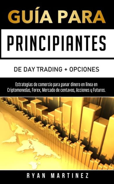 GuÃ¯Â¿Â½a para principiantes de Day Trading + Opciones: Estrategias de comercio para ganar dinero en lÃ¯Â¿Â½nea en Criptomonedas, Forex, Mercado de centavos, Acciones y Futuros.