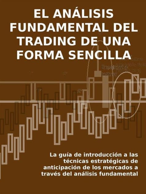 EL ANÁLISIS FUNDAMENTAL DEL TRADING DE UNA FORMA SENCILLA. La guía de introducción a las técnicas estratégicas de anticipación de los mercados a través del análisis fundamental.