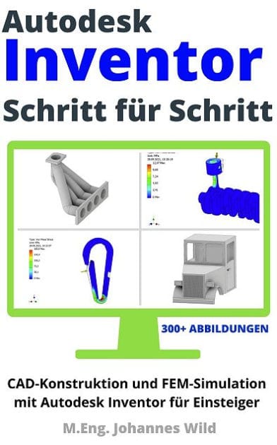 Autodesk Inventor Schritt für Schritt: CAD Konstruktion und FEM Simulation mit Autodesk Inventor für Einsteiger