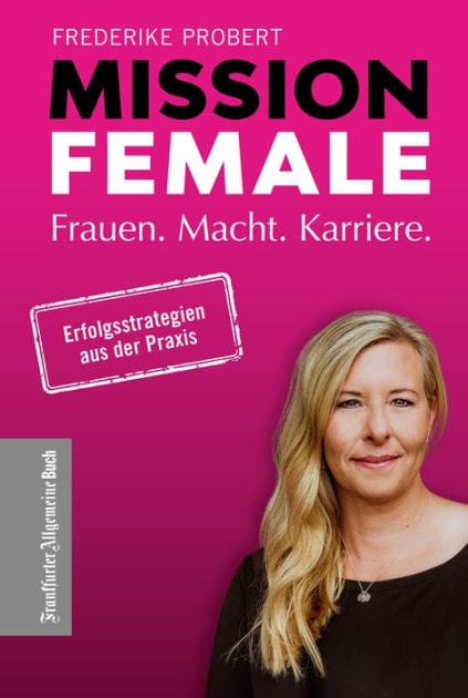 Mission Female: Frauen. Macht. Karriere. - Kluge Karriereplanung für erfolgreiche Frauen: Tipps für Berufseinstieg, mittleres Management & Top-Management. Mit Best-Practice Beispielen für Unternehmen