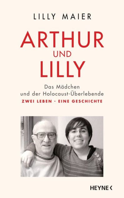 Arthur und Lilly: Das Mädchen und der Holocaust-Überlebende - Zwei Leben, eine Geschichte