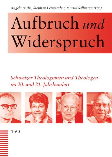 Aufbruch und Widerspruch: Schweizer Theologinnen und Theologen im 20. und 21. Jahrhundert