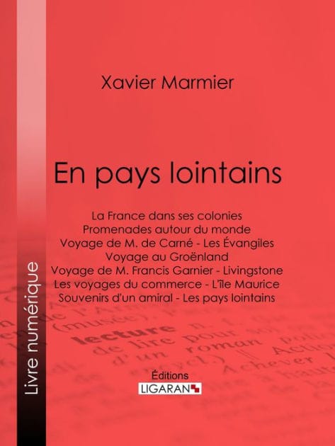 En pays lointains: La France dans ses colonies - Promenades autour du monde - Voyage de M. de Carné - Les Évangiles - Voyage au Groënland - Voyage de M. Francis Garnier - Livingstone - Les voyages du commerce - L'île Maurice - Souvenirs d'un amiral - Les