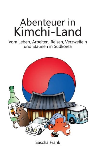 Abenteuer in Kimchi-Land: Vom Leben, Arbeiten, Reisen, Verzweifeln und Staunen in Sï¿½dkorea