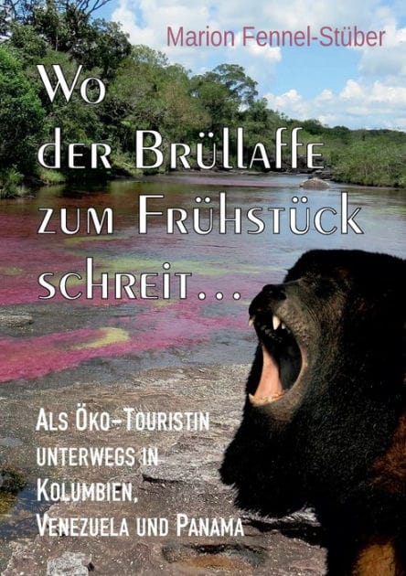 Wo der Brüllaffe zum Frühstück schreit ...: Als Öko-Touristin unterwegs in Kolumbien, Venezuela und Panama