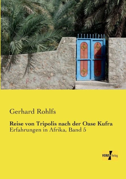 Reise von Tripolis nach der Oase Kufra: Erfahrungen in Afrika, Band 5