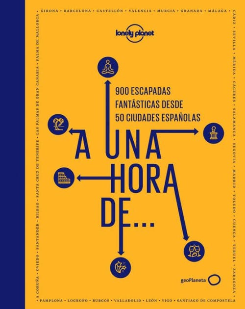 A una hora de...: 900 escapadas fantásticas desde 50 ciudades españolas