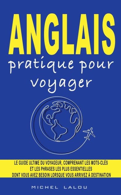 ANGLAIS PRATIQUE POUR VOYAGER: LE GUIDE ULTIME DU VOYAGEUR, COMPRENANT LES MOTS-CLï¿½S ET LES PHRASES LES PLUS ESSENTIELLES DONT VOUS AVEZ BESOIN LORSQU