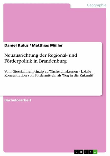 Neuausrichtung der Regional- und Förderpolitik in Brandenburg: Vom Giesskannenprinzip zu Wachstumskernen - Lokale Konzentration von Fördermitteln als Weg in die Zukunft?