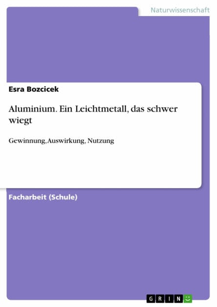 Aluminium. Ein Leichtmetall, das schwer wiegt: Gewinnung, Auswirkung, Nutzung