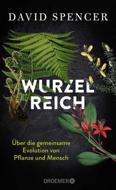 Wurzelreich: Über die gemeinsame Evolution von Pflanze und Mensch Eine Entdeckungsreise in die Geschichte der Pflanzen mit dem Biopionier und Science Slammer