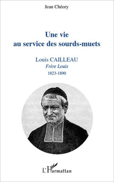 Une vie au service des sourds-muets: Louis Cailleau - Frère Louis 1823-1890